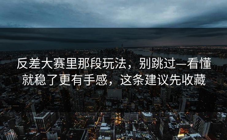 反差大赛里那段玩法，别跳过—看懂就稳了更有手感，这条建议先收藏